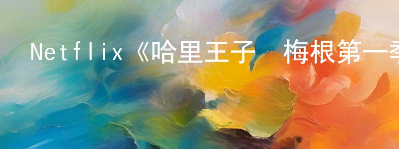 蔡紅兵發布Netflix《哈里王子與梅根第一季》迅雷下載/在線觀看/百度云-選秀/綜藝-美劇天堂
